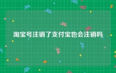 淘宝号注销了支付宝也会注销吗
