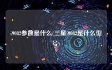 i9082参数是什么(三星i9082是什么型号)