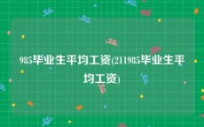 985毕业生平均工资(211985毕业生平均工资)