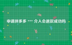 申请拼多多 *** 介入会退款成功吗