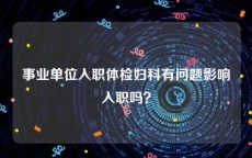 事业单位入职体检妇科有问题影响入职吗？