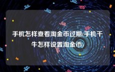 手机怎样查看淘金币过期(手机千牛怎样设置淘金币)