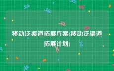 移动泛渠道拓展方案(移动泛渠道拓展计划)