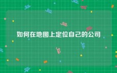 如何在地图上定位自己的公司