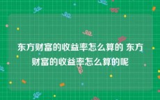 东方财富的收益率怎么算的 东方财富的收益率怎么算的呢