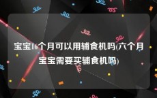 宝宝16个月可以用辅食机吗(六个月宝宝需要买辅食机吗)