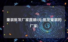 童装批发厂家直销3元(批发童装的厂家)
