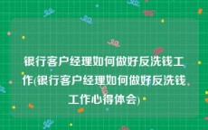 银行客户经理如何做好反洗钱工作(银行客户经理如何做好反洗钱工作心得体会)