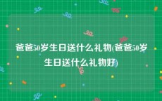 爸爸50岁生日送什么礼物(爸爸50岁生日送什么礼物好)