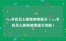 Vivo手机怎么解除病毒提示〈vivo手机怎么解除病毒提示功能〉