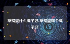草鸡蛋什么牌子好(草鸡蛋哪个牌子好)