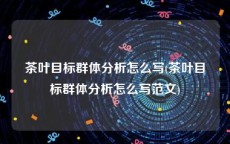 茶叶目标群体分析怎么写(茶叶目标群体分析怎么写范文)