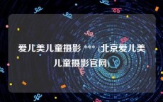 爱儿美儿童摄影 *** (北京爱儿美儿童摄影官网)