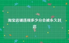 淘宝店铺违规多少分会被永久封店