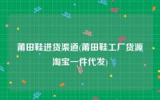 莆田鞋进货渠道(莆田鞋工厂货源淘宝一件代发)