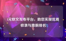 1元软文发布平台，助您实现优质收录与靠前排名