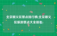 北京顺义区景点排行榜(北京顺义区旅游景点大全排名)