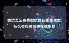 微信怎么查找微信群在哪里 微信怎么查找微信群在哪里找