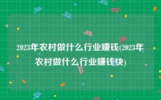 2023年农村做什么行业赚钱(2023年农村做什么行业赚钱快)