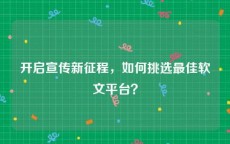 开启宣传新征程，如何挑选最佳软文平台？