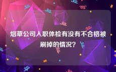 烟草公司入职体检有没有不合格被刷掉的情况？