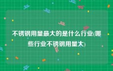 不锈钢用量最大的是什么行业(哪些行业不锈钢用量大)