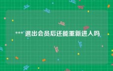  *** 退出会员后还能重新进入吗