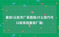 童装5元批发厂家直销(什么地方可以联系到童装厂家)