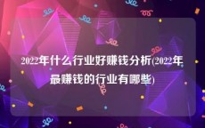 2022年什么行业好赚钱分析(2022年最赚钱的行业有哪些)
