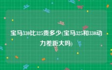 宝马330比325贵多少(宝马325和330动力差距大吗)