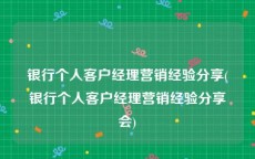银行个人客户经理营销经验分享(银行个人客户经理营销经验分享会)