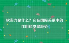 软实力是什么？它在国际关系中的作用和发展趋势