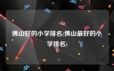 佛山好的小学排名(佛山最好的小学排名)