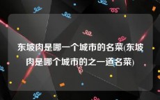 东坡肉是哪一个城市的名菜(东坡肉是哪个城市的之一道名菜)