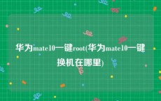 华为mate10一键root(华为mate10一键换机在哪里)