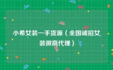 小希女装一手货源（全国诚招女装微商代理）