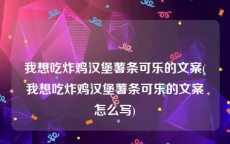 我想吃炸鸡汉堡薯条可乐的文案(我想吃炸鸡汉堡薯条可乐的文案怎么写)