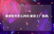 童装批发怎么问价(童装工厂直销)