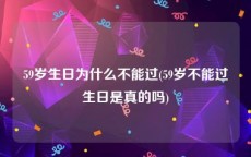 59岁生日为什么不能过(59岁不能过生日是真的吗)