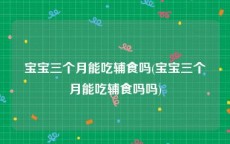 宝宝三个月能吃辅食吗(宝宝三个月能吃辅食吗吗)