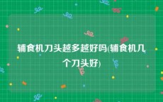 辅食机刀头越多越好吗(辅食机几个刀头好)