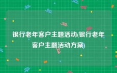 银行老年客户主题活动(银行老年客户主题活动方案)