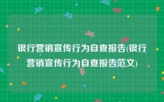 银行营销宣传行为自查报告(银行营销宣传行为自查报告范文)