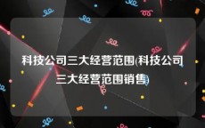 科技公司三大经营范围(科技公司三大经营范围销售)