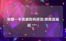 加盟一手货源如何进货(微商货源招 *** )