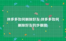 拼多多如何删除好友(拼多多如何删除好友的步骤图)