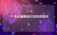  *** 怎么删除自己评价的照片