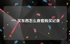  *** 买东西怎么查看购买记录