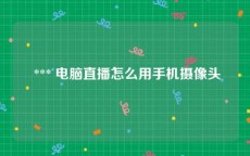  *** 电脑直播怎么用手机摄像头