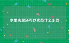 水果店里还可以卖些什么东西